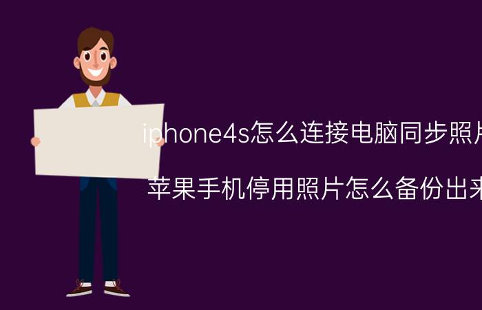 iphone4s怎么连接电脑同步照片 苹果手机停用照片怎么备份出来？